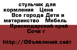 стульчик для кормления › Цена ­ 1 000 - Все города Дети и материнство » Мебель   . Краснодарский край,Сочи г.